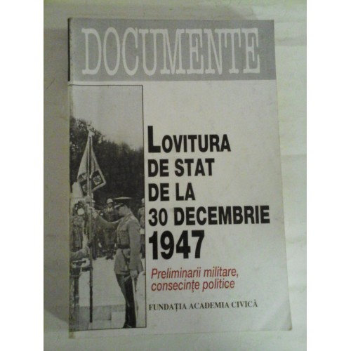   LOVITURA  DE STAT  DE  LA  30 DECEMBRIE  1947 * Preliminarii militare, consecinte politice  -  Documente selectate de Mircea Chiritoiu  (dedicatie si autograf pentru prof. Gh. Onisoru)  